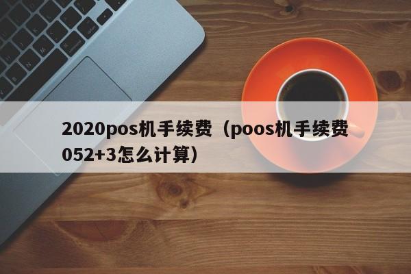 2020pos机手续费（poos机手续费052+3怎么计算）