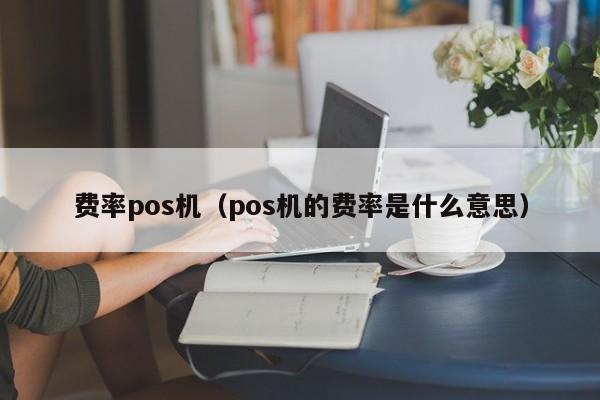 费率pos机（pos机的费率是什么意思）