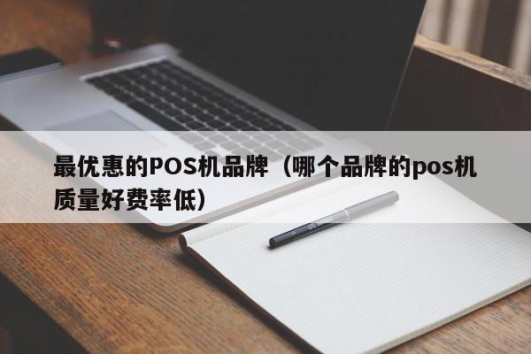 最优惠的POS机品牌（哪个品牌的pos机质量好费率低）